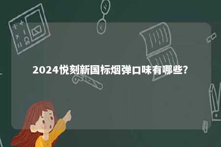 2024悦刻新国标烟弹口味有哪些
？ 